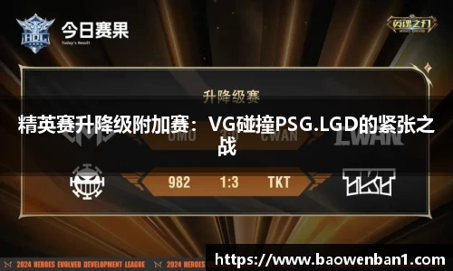 精英赛升降级附加赛：VG碰撞PSG.LGD的紧张之战