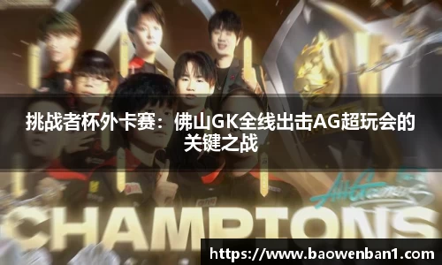挑战者杯外卡赛：佛山GK全线出击AG超玩会的关键之战